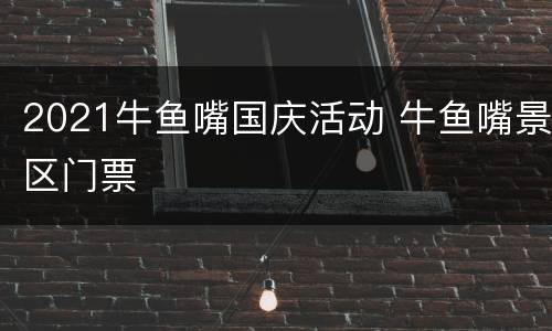 2021牛鱼嘴国庆活动 牛鱼嘴景区门票