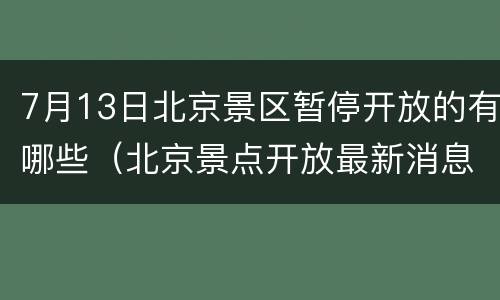 7月13日北京景区暂停开放的有哪些（北京景点开放最新消息7月）