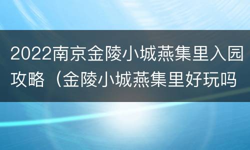 2022南京金陵小城燕集里入园攻略（金陵小城燕集里好玩吗）