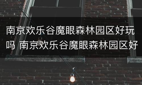 南京欢乐谷魔眼森林园区好玩吗 南京欢乐谷魔眼森林园区好玩吗现在