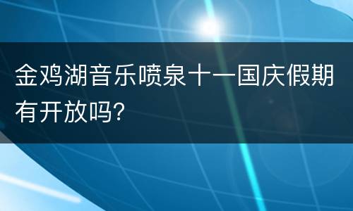 金鸡湖音乐喷泉十一国庆假期有开放吗？