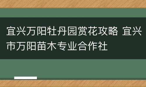 宜兴万阳牡丹园赏花攻略 宜兴市万阳苗木专业合作社