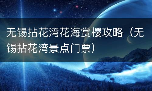 无锡拈花湾花海赏樱攻略（无锡拈花湾景点门票）