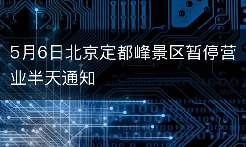 5月6日北京定都峰景区暂停营业半天通知
