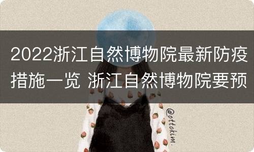 2022浙江自然博物院最新防疫措施一览 浙江自然博物院要预约吗