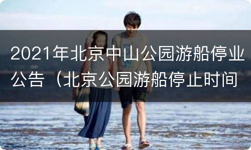 2021年北京中山公园游船停业公告（北京公园游船停止时间）
