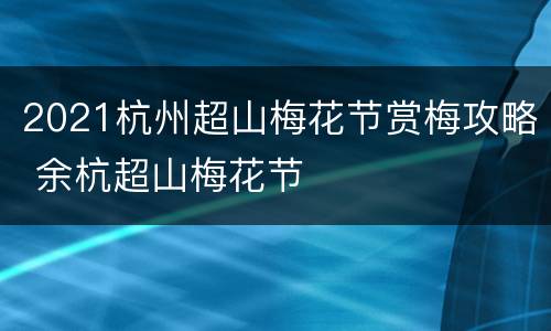 2021杭州超山梅花节赏梅攻略 余杭超山梅花节