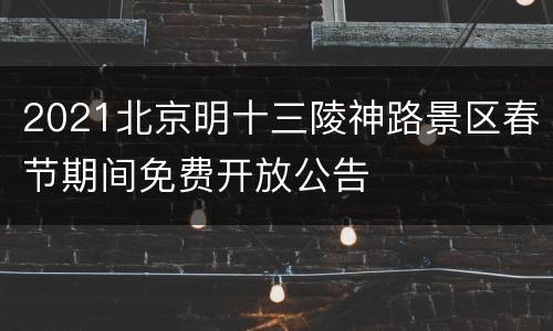 2021北京明十三陵神路景区春节期间免费开放公告