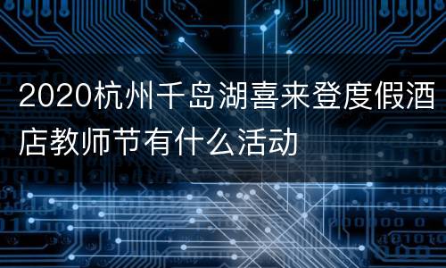 2020杭州千岛湖喜来登度假酒店教师节有什么活动