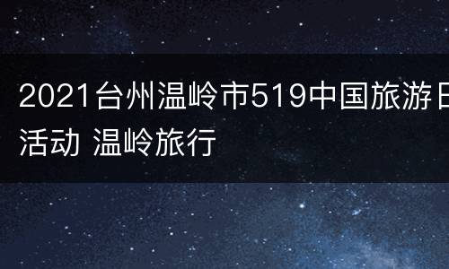 2021台州温岭市519中国旅游日活动 温岭旅行
