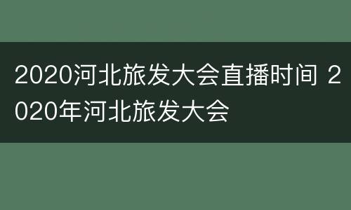 2020河北旅发大会直播时间 2020年河北旅发大会