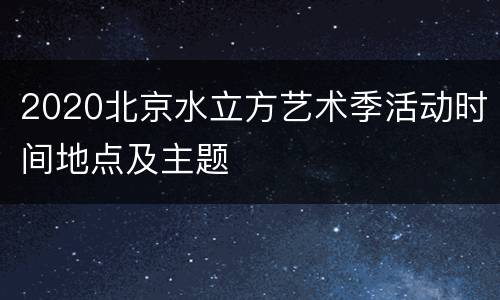 2020北京水立方艺术季活动时间地点及主题