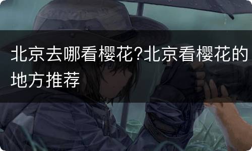 北京去哪看樱花?北京看樱花的地方推荐