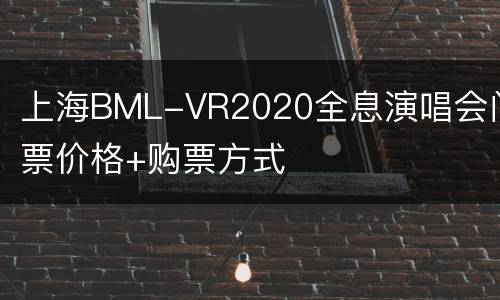 上海BML-VR2020全息演唱会门票价格+购票方式