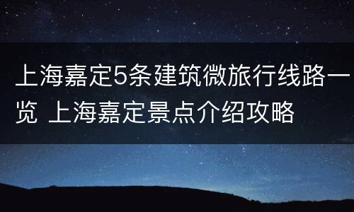 上海嘉定5条建筑微旅行线路一览 上海嘉定景点介绍攻略