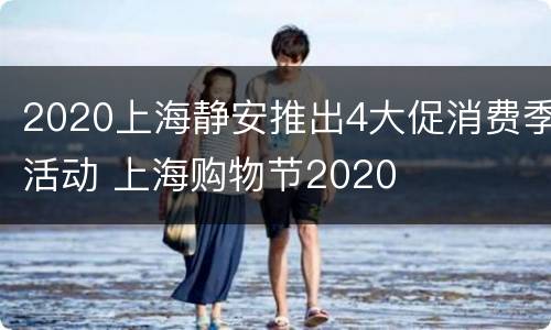 2020上海静安推出4大促消费季活动 上海购物节2020