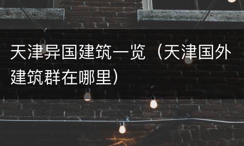 天津异国建筑一览（天津国外建筑群在哪里）