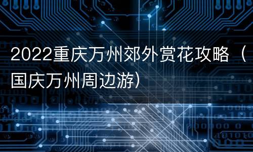 2022重庆万州郊外赏花攻略（国庆万州周边游）