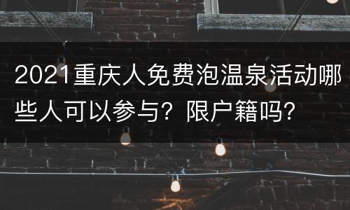 2021重庆人免费泡温泉活动哪些人可以参与？限户籍吗？