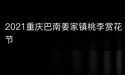 2021重庆巴南姜家镇桃李赏花节