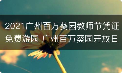 2021广州百万葵园教师节凭证免费游园 广州百万葵园开放日期和门票