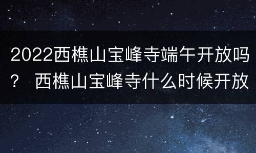 2022西樵山宝峰寺端午开放吗？ 西樵山宝峰寺什么时候开放