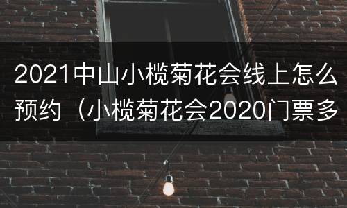 2021中山小榄菊花会线上怎么预约（小榄菊花会2020门票多少钱）