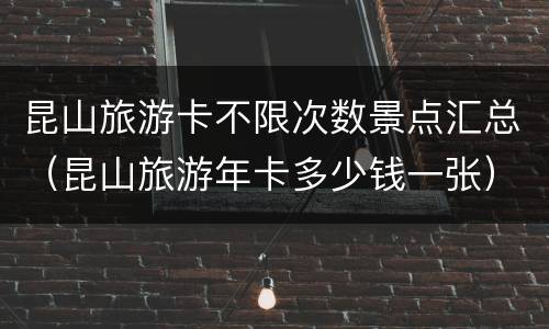 昆山旅游卡不限次数景点汇总（昆山旅游年卡多少钱一张）