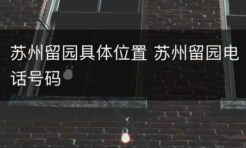 苏州留园具体位置 苏州留园电话号码