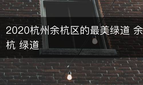 2020杭州余杭区的最美绿道 余杭 绿道