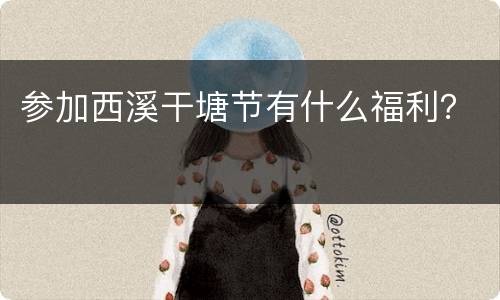参加西溪干塘节有什么福利？