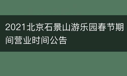 2021北京石景山游乐园春节期间营业时间公告