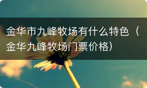 金华市九峰牧场有什么特色（金华九峰牧场门票价格）