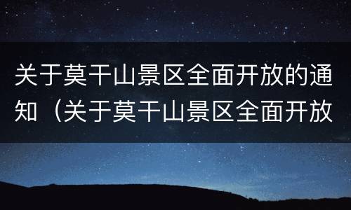 关于莫干山景区全面开放的通知（关于莫干山景区全面开放的通知文件）