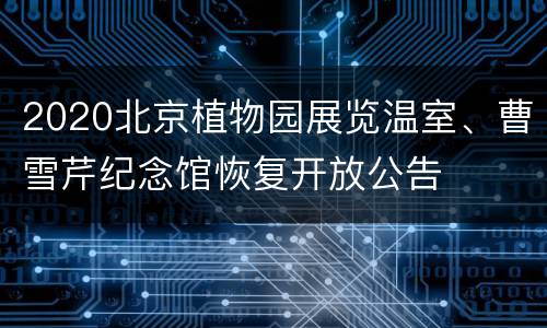 2020北京植物园展览温室、曹雪芹纪念馆恢复开放公告