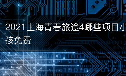 2021上海青春旅途4哪些项目小孩免费