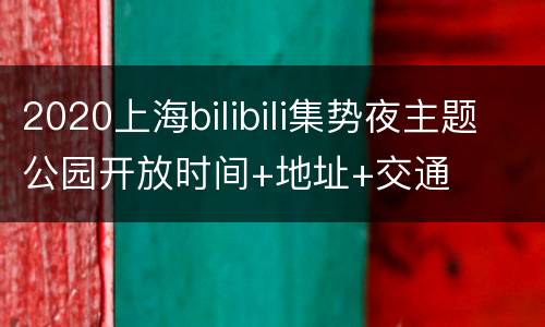 2020上海bilibili集势夜主题公园开放时间+地址+交通