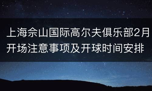 上海佘山国际高尔夫俱乐部2月开场注意事项及开球时间安排