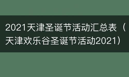 2021天津圣诞节活动汇总表（天津欢乐谷圣诞节活动2021）