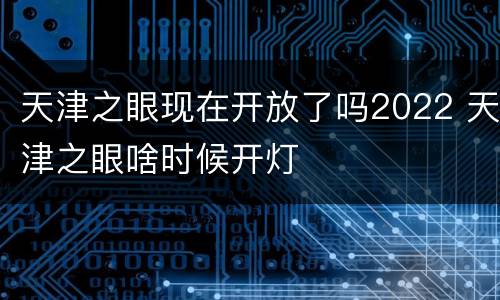 天津之眼现在开放了吗2022 天津之眼啥时候开灯