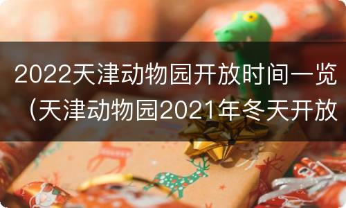 2022天津动物园开放时间一览（天津动物园2021年冬天开放吗）