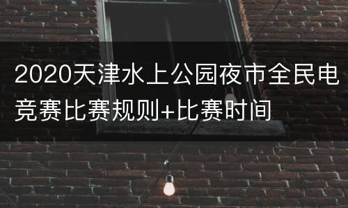2020天津水上公园夜市全民电竞赛比赛规则+比赛时间