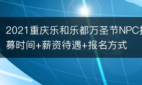 2021重庆乐和乐都万圣节NPC招募时间+薪资待遇+报名方式