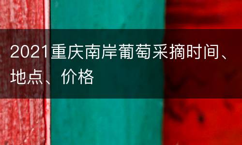 2021重庆南岸葡萄采摘时间、地点、价格