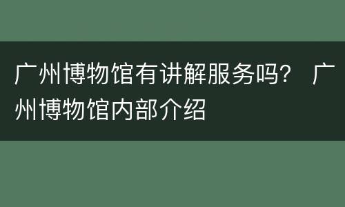 广州博物馆有讲解服务吗？ 广州博物馆内部介绍