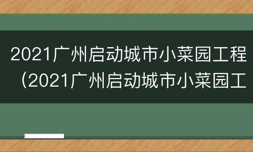 2021广州启动城市小菜园工程（2021广州启动城市小菜园工程招标）