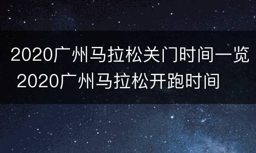 2020广州马拉松关门时间一览 2020广州马拉松开跑时间
