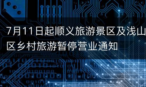7月11日起顺义旅游景区及浅山区乡村旅游暂停营业通知