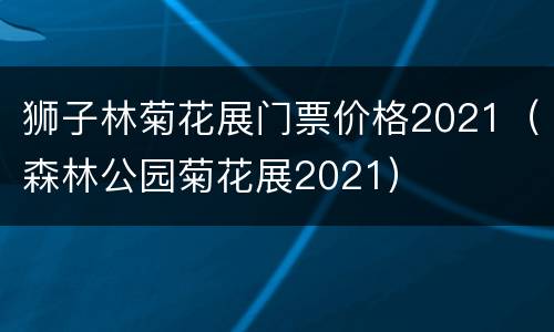 狮子林菊花展门票价格2021（森林公园菊花展2021）