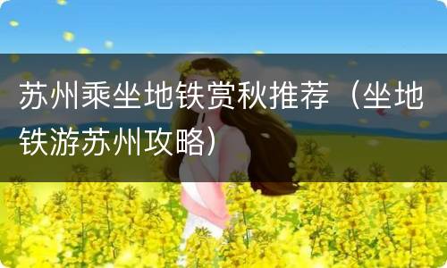 苏州乘坐地铁赏秋推荐（坐地铁游苏州攻略）